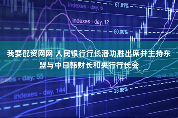 我要配资网网 人民银行行长潘功胜出席并主持东盟与中日韩财长和央行行长会
