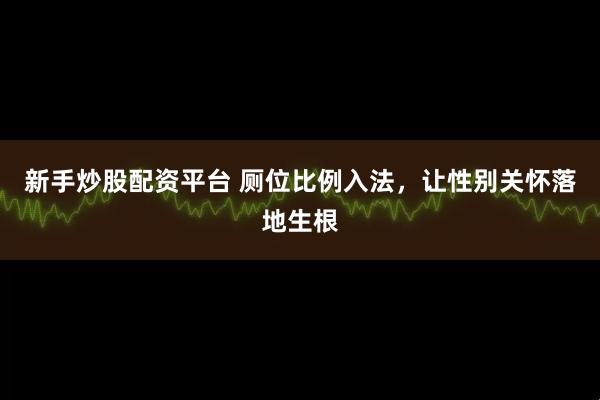 新手炒股配资平台 厕位比例入法，让性别关怀落地生根