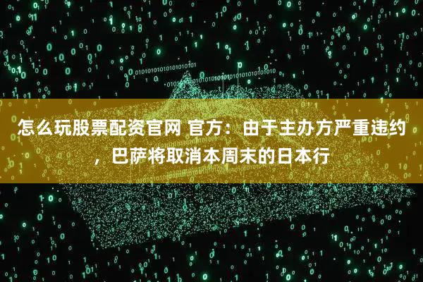 怎么玩股票配资官网 官方：由于主办方严重违约，巴萨将取消本周末的日本行