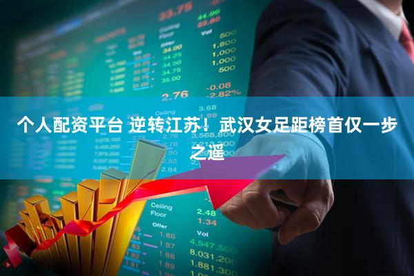 个人配资平台 逆转江苏！武汉女足距榜首仅一步之遥