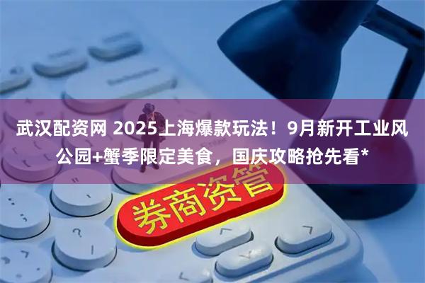 武汉配资网 2025上海爆款玩法！9月新开工业风公园+蟹季限定美食，国庆攻略抢先看*