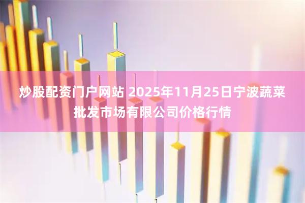 炒股配资门户网站 2025年11月25日宁波蔬菜批发市场有限公司价格行情